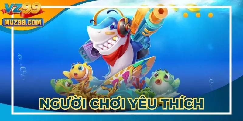 Bắn cá VZ99 được nhiều người chơi yêu thích