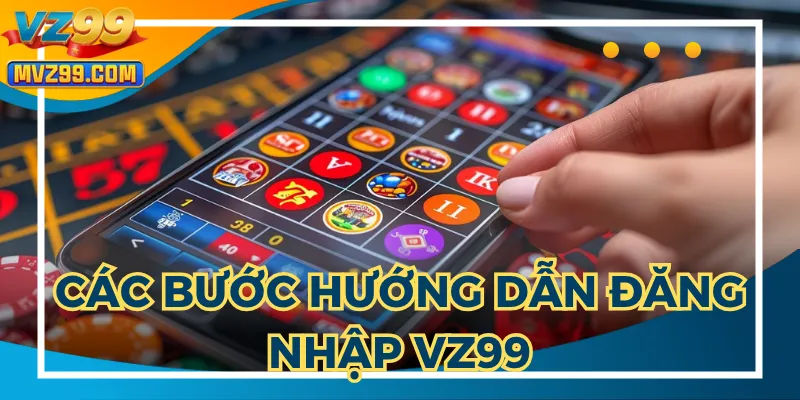 Cần thực hiện theo hướng dẫn đăng nhập VZ99 cho bạn