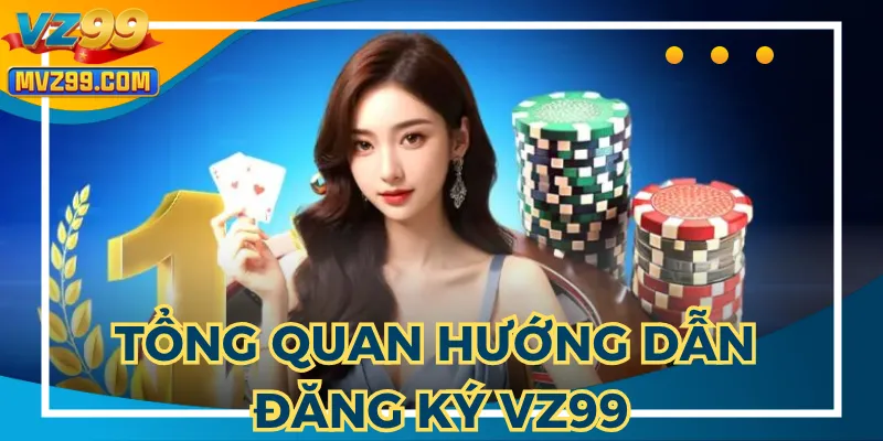 Hướng dẫn đăng ký VZ99 nhằm người chơi thao tác đúng