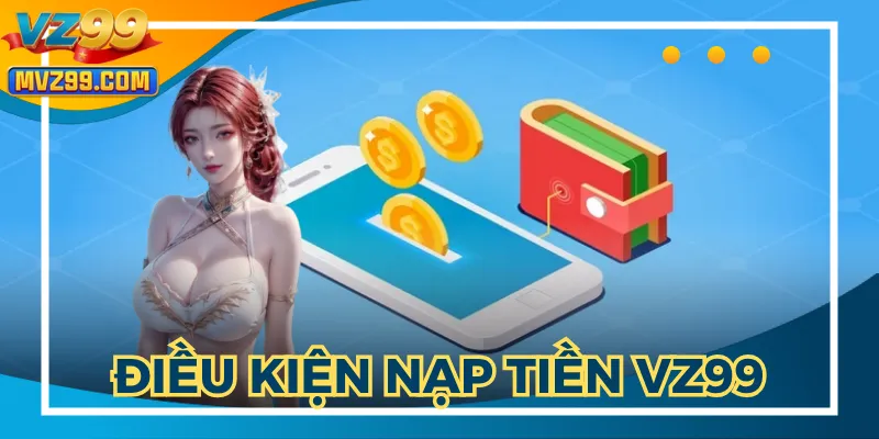 Hướng dẫn nạp tiền VZ99 với các điều kiện rõ ràng
