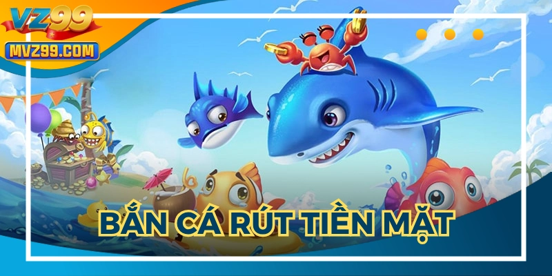 Bắn Cá Rút Tiền Mặt: Tổng Hợp Phiên Bản Hot Tại Nhà Cái