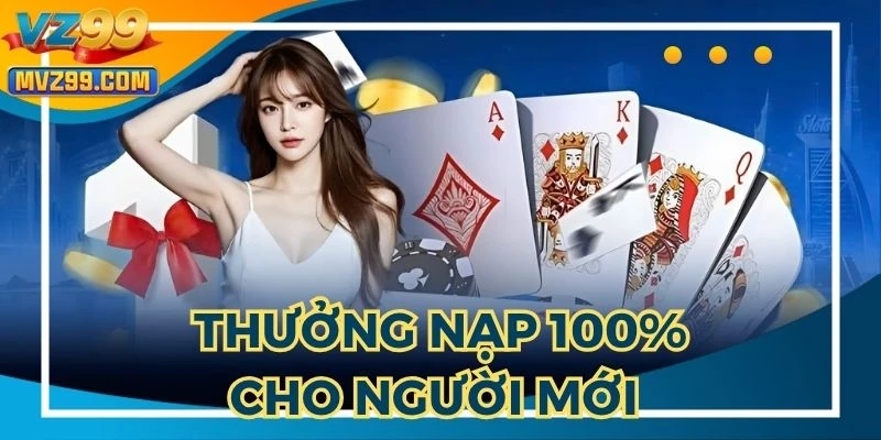 Thưởng Nạp 100% Cho Người Mới - Quà Hấp Dẫn Tại Nhà Cái VZ99
