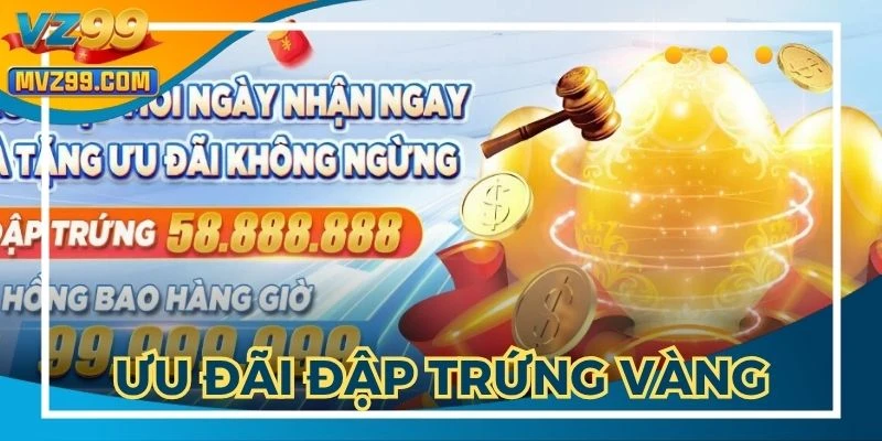Ưu Đãi Đập Trứng Vàng - Cơ Hội Nhận Thưởng Khủng Tại VZ999